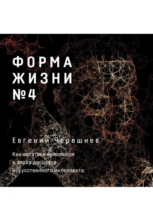 Форма життя № 4. Як залишитися людиною в епоху розквіту штучного інтелекту