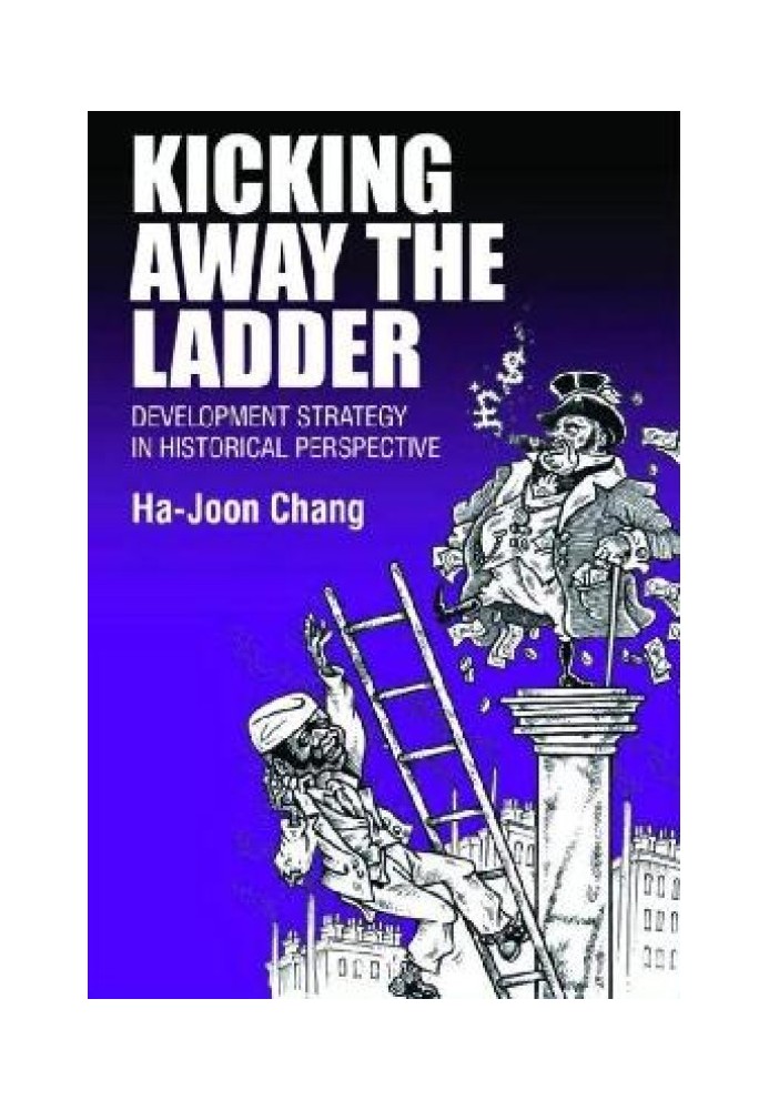 Kicking Away the Ladder. Development Strategy in Historical Perspective