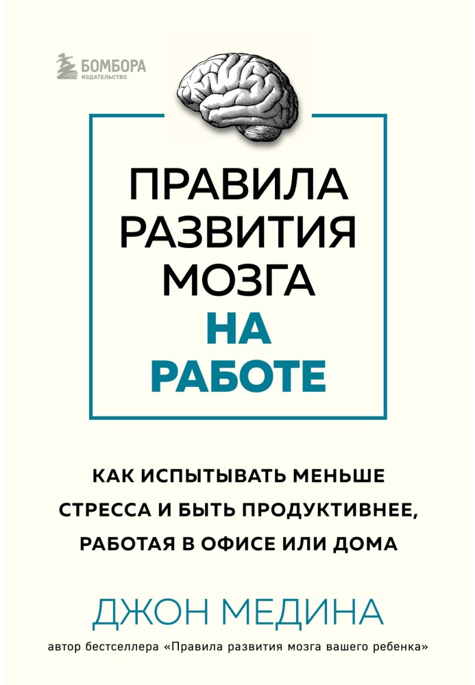 Правила развития мозга на работе. Как испытывать меньше стресса и быть продуктивнее, работая в офисе или дома