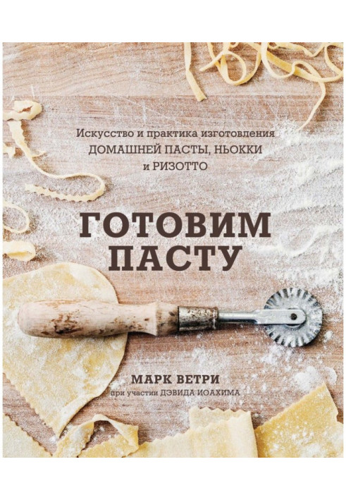 Готуємо пасту. Мистецтво та практика виготовлення домашньої пасти, ньоккі та різотто