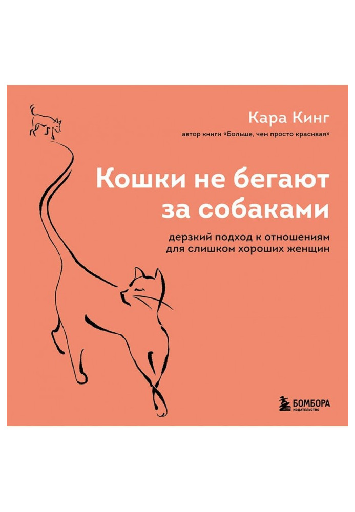 Кошки не бегают за собаками. Дерзкий подход к отношениям для слишком хороших женщин