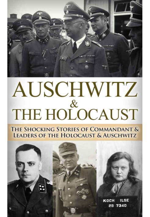 Auschwitz & The Holocaust: The Shocking Stories of Commandant & Leaders of the Holocaust & Auschwitz