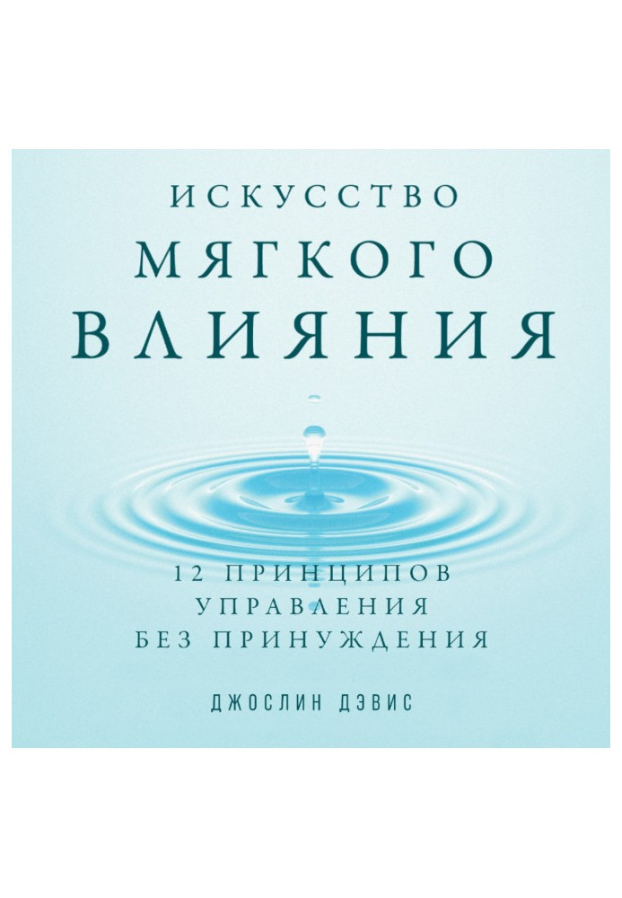 Мистецтво м'якого впливу. 12 принципів управління без примусу