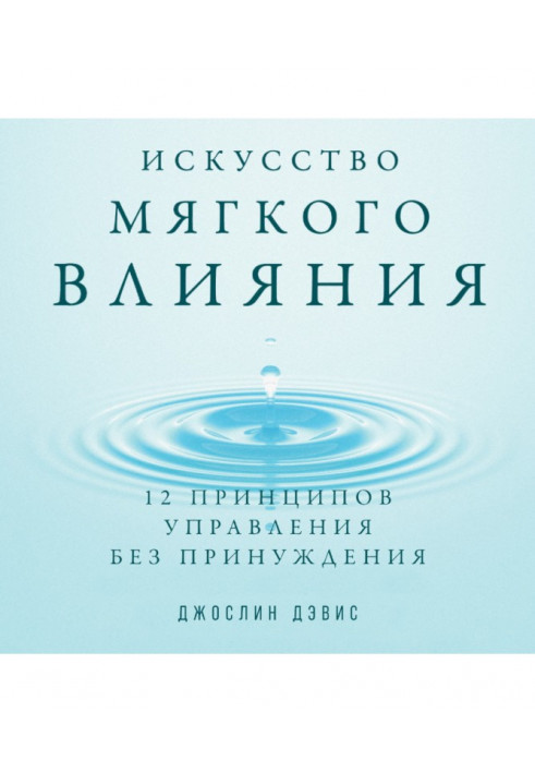 Искусство мягкого влияния. 12 принципов управления без принуждения