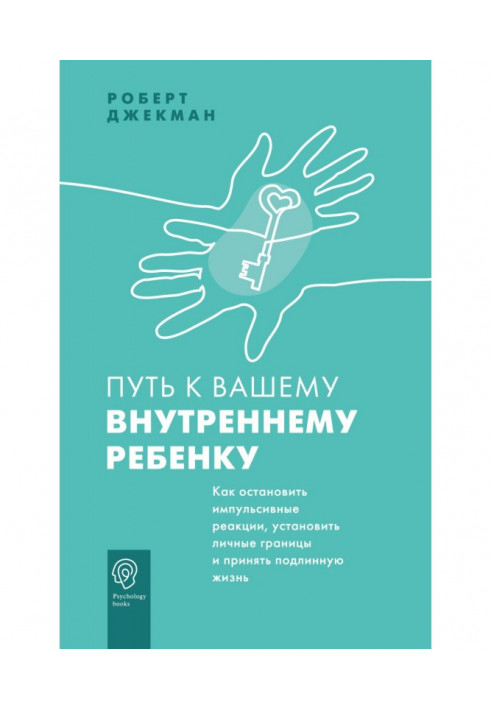 Путь к вашему внутреннему ребенку. Как остановить импульсивные реакции, установить личные границы и принять подлинную жизнь