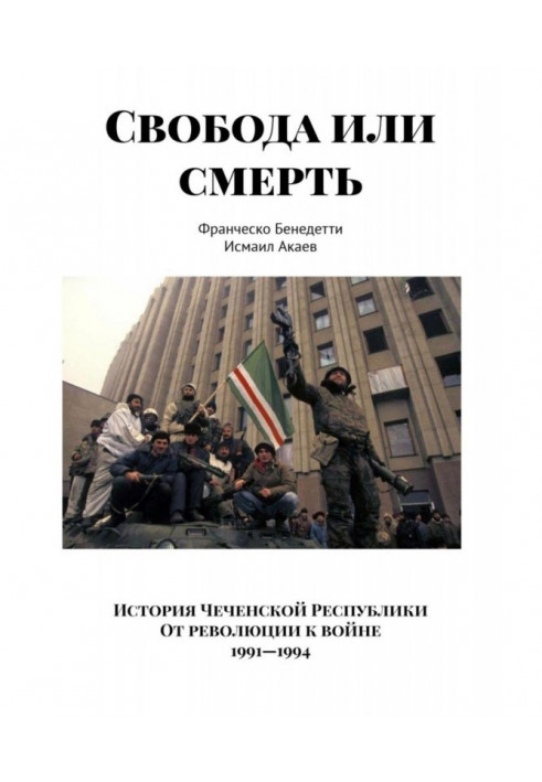 Свобода або смерть. Історія Чеченської Республіки. Від революції до війни. 1991-1994