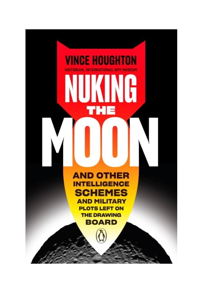 Nuking the Moon: And Other Intelligence Schemes and Military Plots Left on the Drawing Board