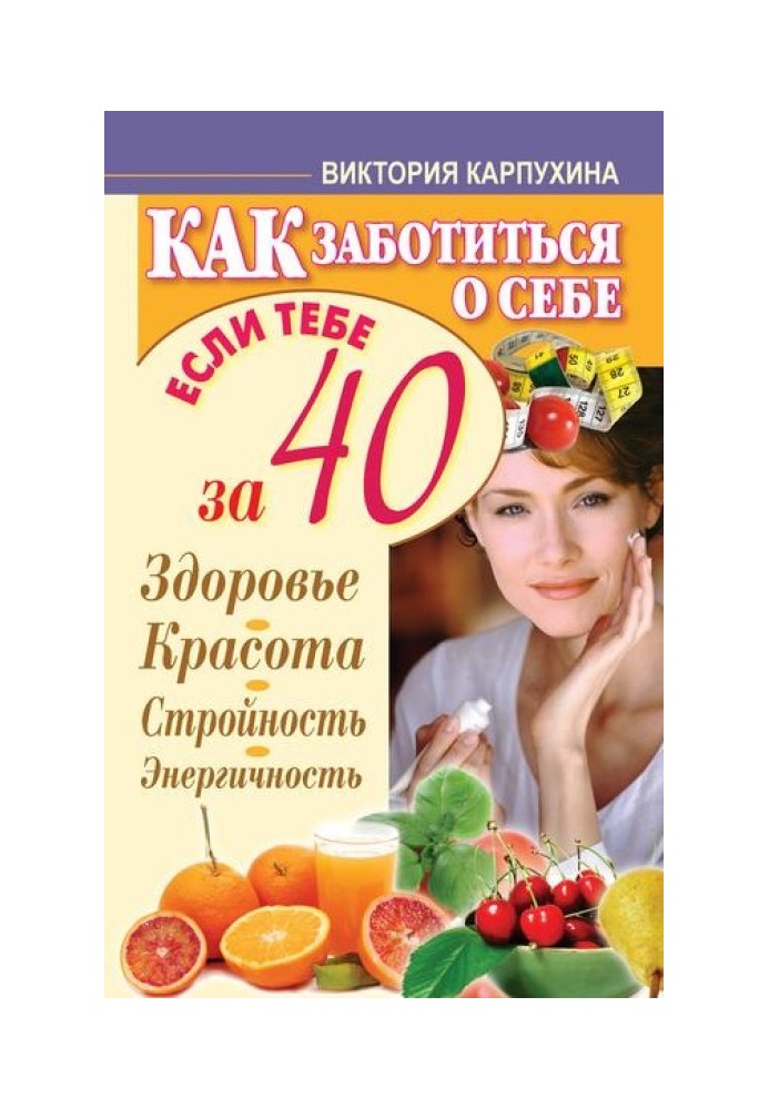 Як дбати про себе, якщо тобі за 40 років. Здоров'я, краса, стрункість, енергійність