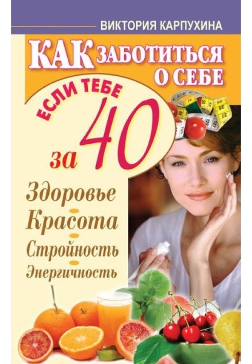 Як дбати про себе, якщо тобі за 40 років. Здоров'я, краса, стрункість, енергійність