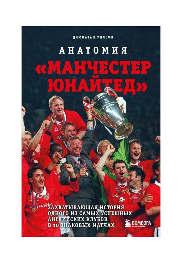 Анатомия «Манчестер Юнайтед». Захватывающая история одного из самых успешных английский клубов в 10 знаковых матчах