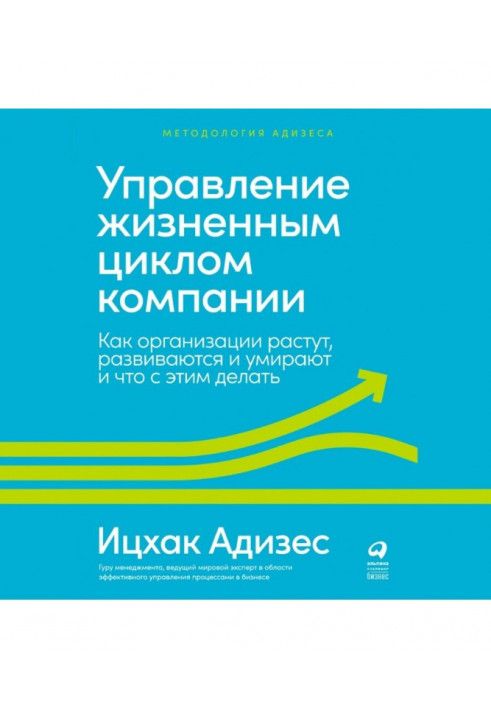 Управление жизненным циклом компании. Как организации растут, развиваются и умирают и что с этим делать