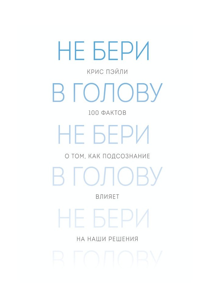 Не бери в голову. 100 фактів про те, як підсвідомість впливає на наші рішення