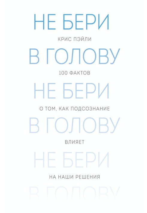 Не бери в голову. 100 фактів про те, як підсвідомість впливає на наші рішення