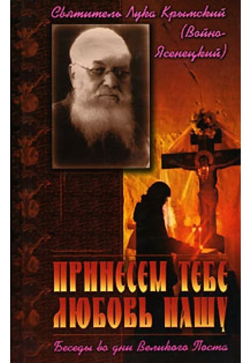 Принесем Тебе любовь нашу. Беседы во дни Великого Поста