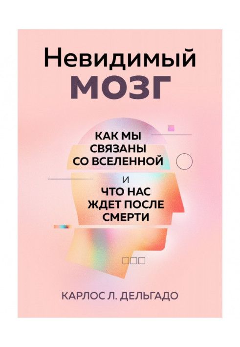 Невидимий мозок. Як ми пов'язані з Всесвітом і що на нас чекає після смерті