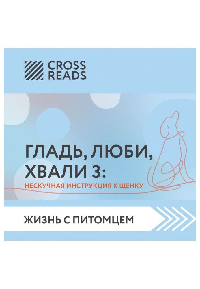 Саммари книги «Гладь, люби, хвали 3. Нескучная инструкция к щенку»