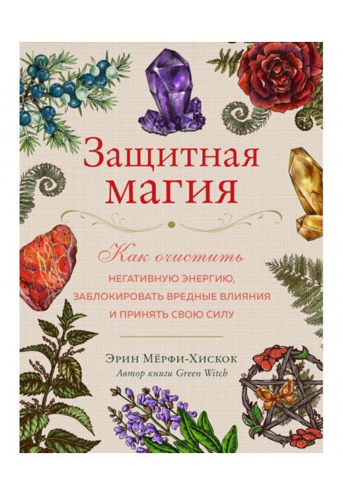 Захисна магія. Як очистити негативну енергію, заблокувати шкідливі впливи та прийняти свою силу