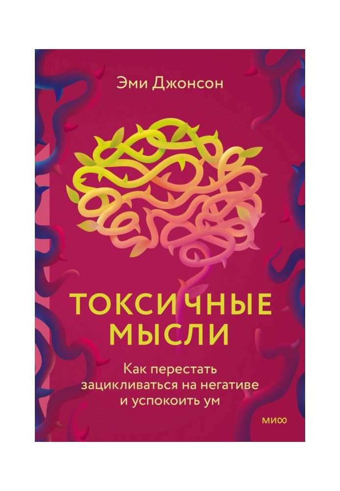 Токсичные мысли. Как перестать зацикливаться на негативе и успокоить ум