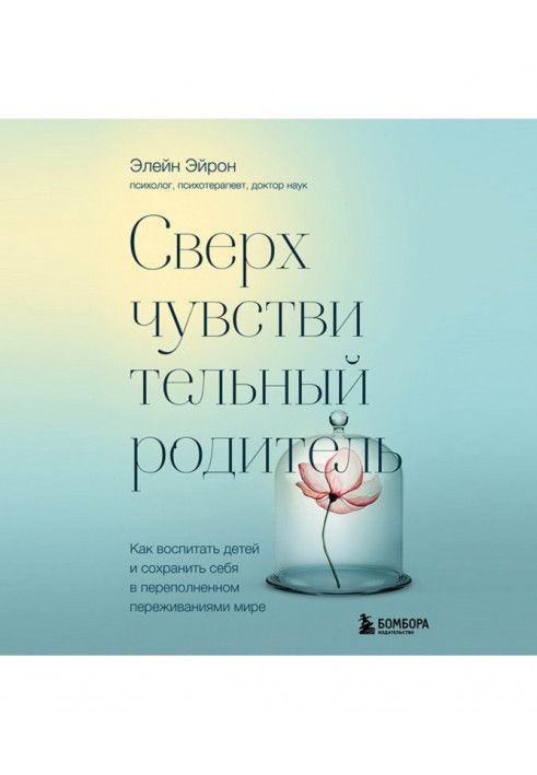 Сверхчувствительный родитель. Как воспитать детей и сохранить себя в переполненном переживаниями мире