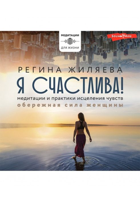 Я щаслива! Медитації та практики лікування почуттів. Обережна сила жінки