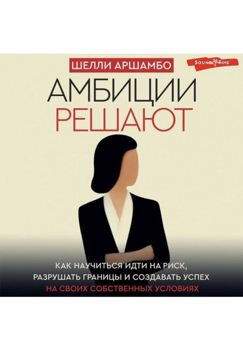 Амбіції вирішують. Як навчитися йти на ризик, руйнувати кордони та створювати успіх на своїх власних умовах