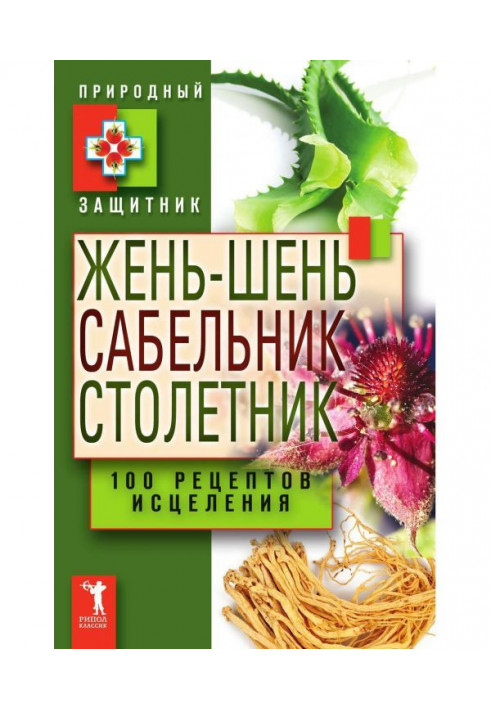 Жень-шень, сабельник, столетник. 100 рецептов исцеления