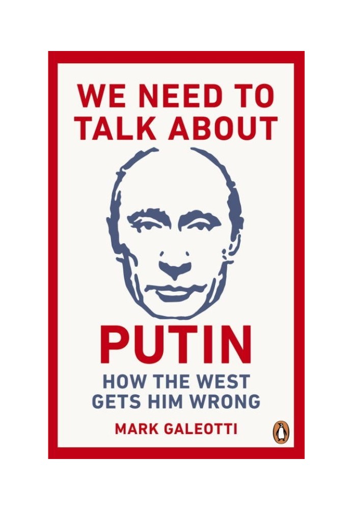 We Need to Talk About Putin: Why the West Gets Him Wrong