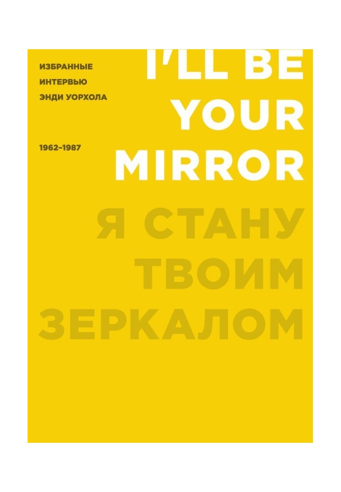 Я стану твоим зеркалом. Избранные интервью Энди Уорхола (1962–1987)