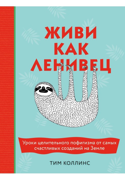 Живи як лінивець. Уроки лікувального пофігізму від найщасливіших створінь Землі