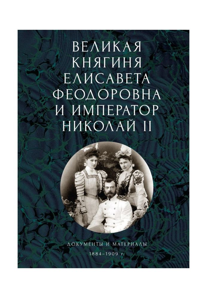 Grand Duchess Elisaveta Feodorovna and Emperor Nicholas II. Documents and materials (1884-1909)