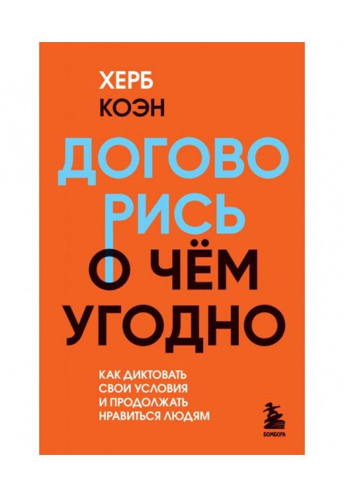 Договорись о чем угодно. Как диктовать свои условия и продолжать нравиться людям