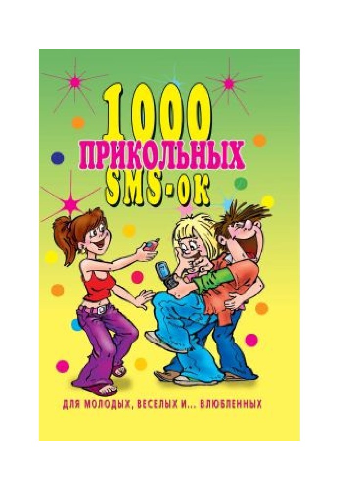 1000 прикольных SMS-ок для молодых, весёлых и  влюбленных