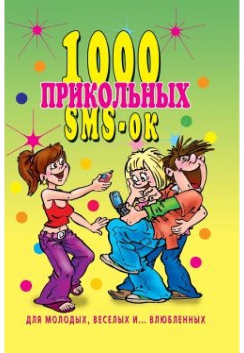 1000 прикольных SMS-ок для молодых, весёлых и  влюбленных