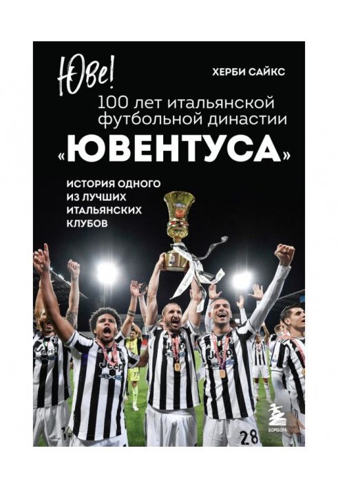 Юве! 100 років італійської футбольної династії "Ювентуса". Історія одного з найкращих італійських клубів