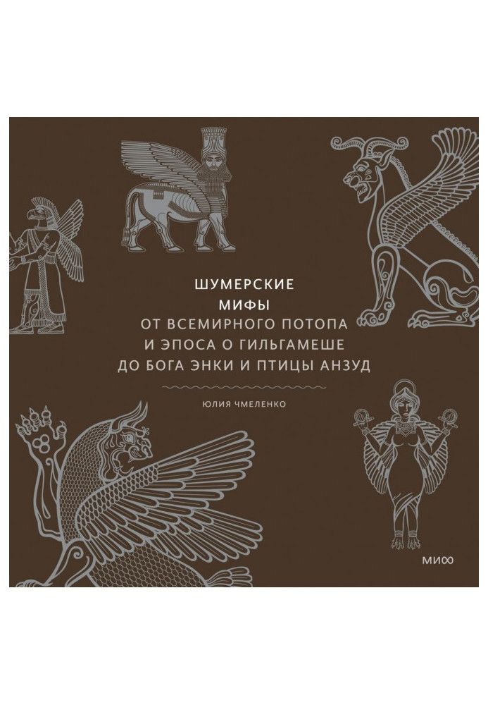 Шумерские мифы. От Всемирного потопа и эпоса о Гильгамеше до бога Энки и птицы Анзуд