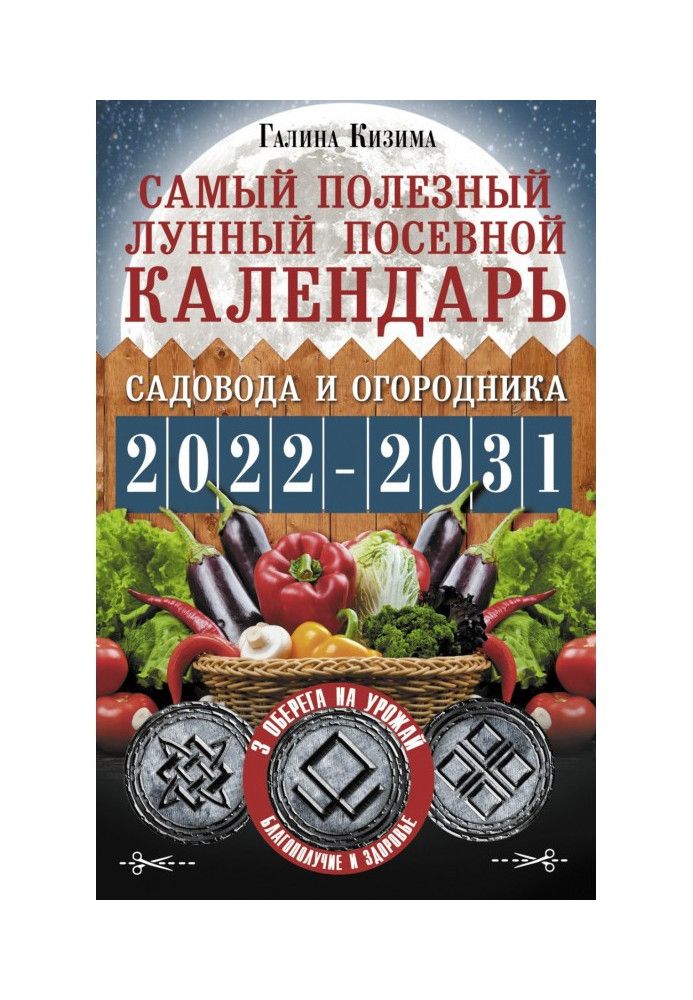 Найкорисніший місячний посівний календар садівника та городника на 2022–2031 роки. З давніми оберегами на врожай, захист буди...