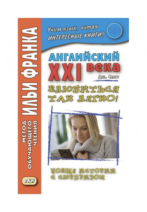 Английский XXI века. Дж. Смит. Влюбиться так легко! Новые истории с сюрпризом - John W. Smith. It’s So Easy To Fall In Love! ...