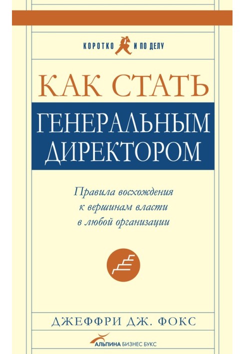 Как стать генеральным директором. Правила восхождения к вершинам власти в любой организации