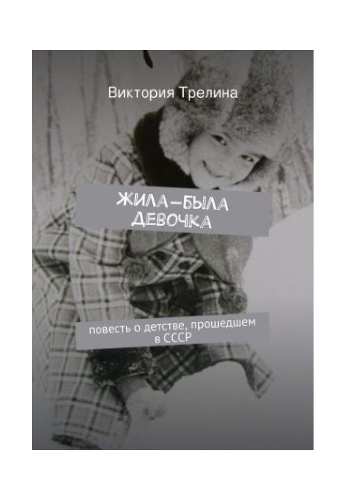 Жила-была девочка: Повесть о детстве прошедшем в СССР