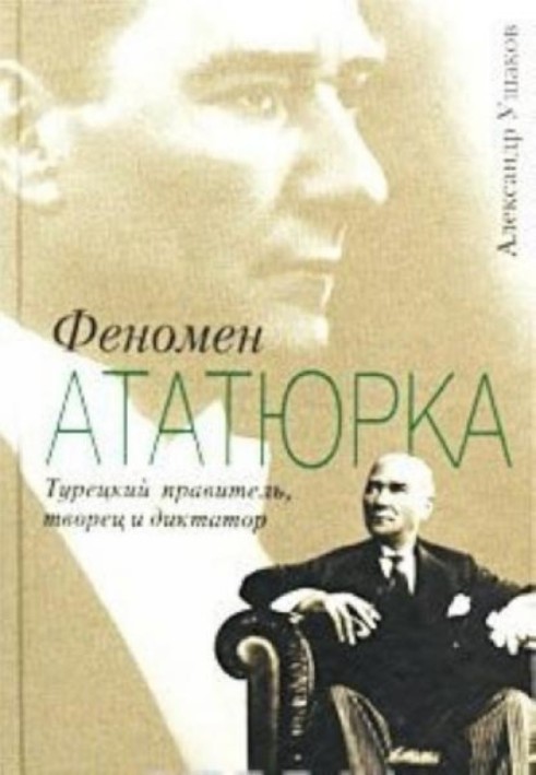 Феномен Ататюрка. Турецкий правитель, творец и диктатор