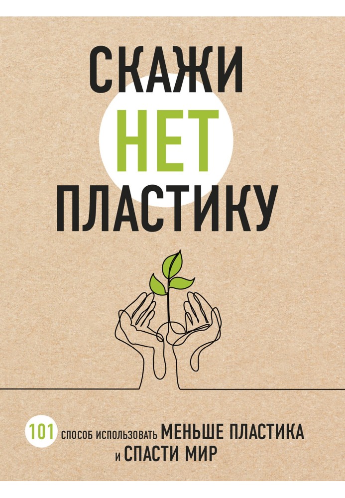 Скажи «НЕТ» пластику. 101 способ использовать меньше пластика и спасти мир