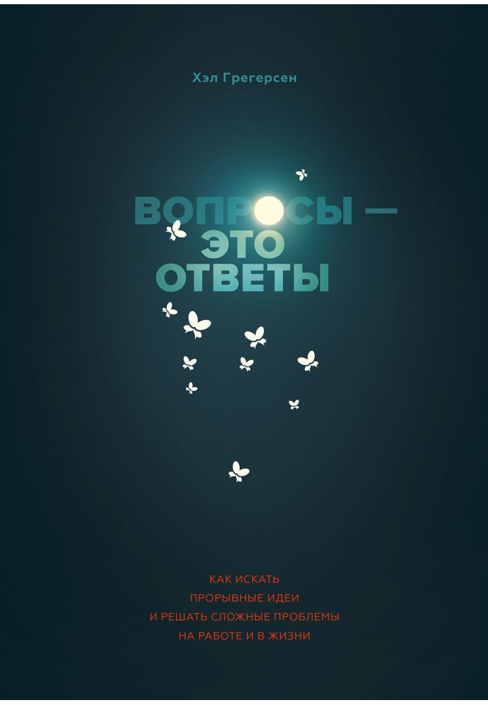 Запитання - це відповіді. Як шукати проривні ідеї та вирішувати складні проблеми на роботі та в житті