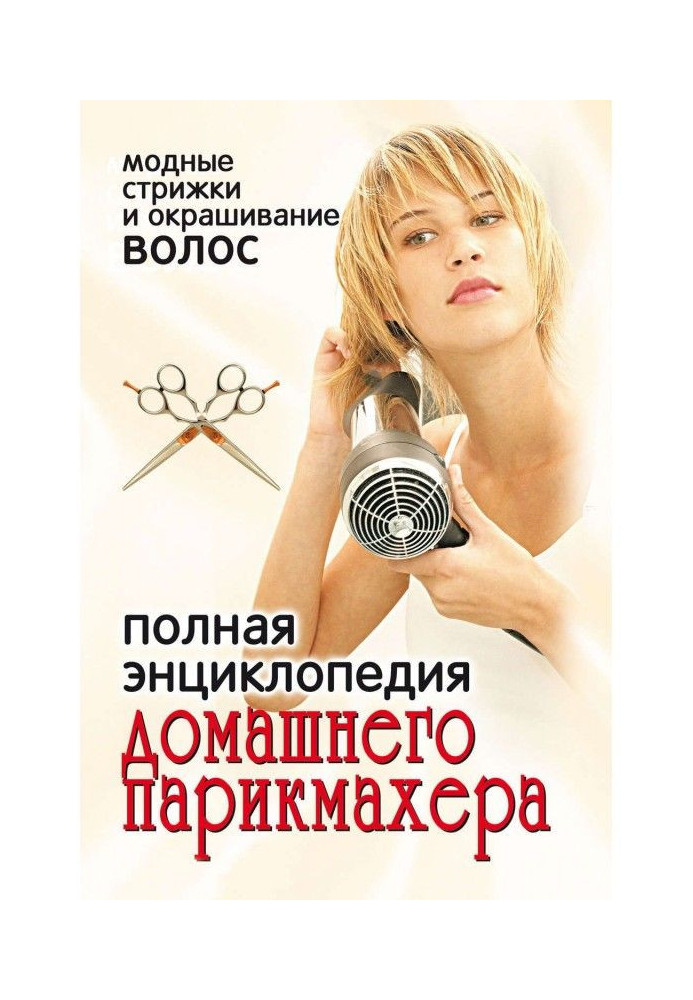 Повна енциклопедія домашнього перукаря. Модні стрижки і фарбування волосся