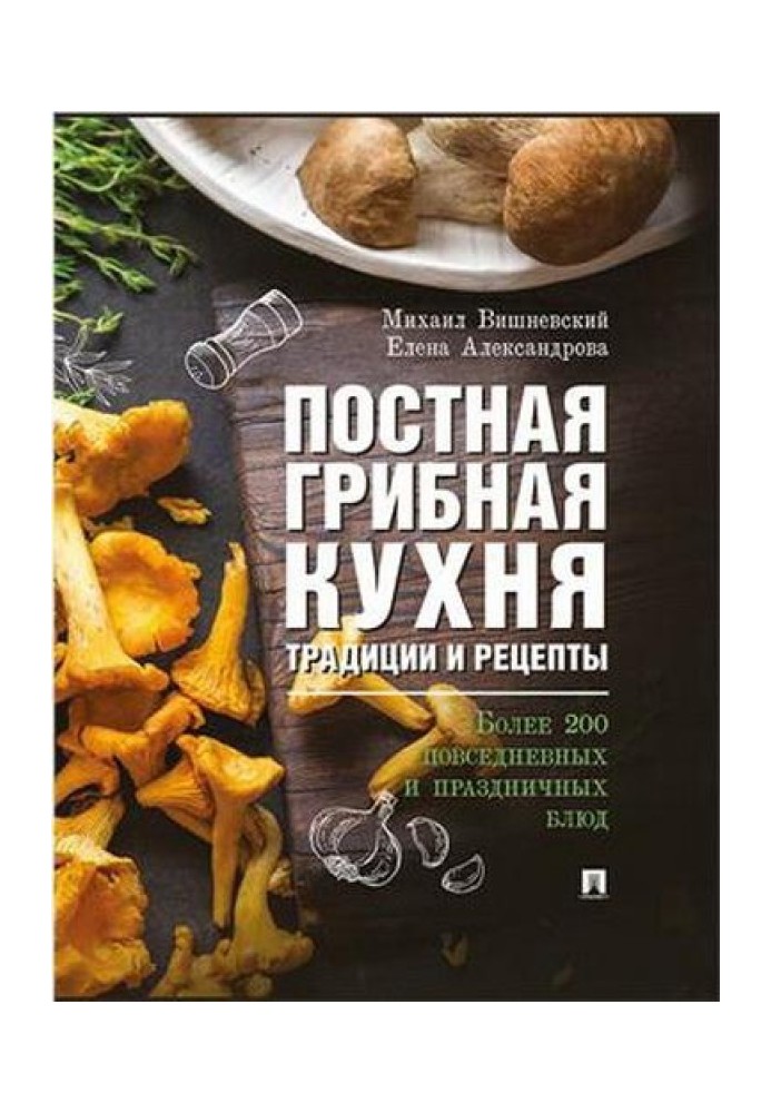 Постная грибная кухня: традиции и рецепты. Более 200 повседневных и праздничных блюд