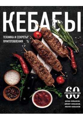 Kebabs. Cooking techniques and secrets. 60 recipes for shish kebabs, döner kebabs, lula kebabs