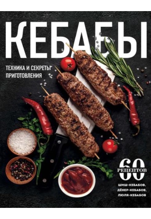 Kebabs. Cooking techniques and secrets. 60 recipes for shish kebabs, döner kebabs, lula kebabs