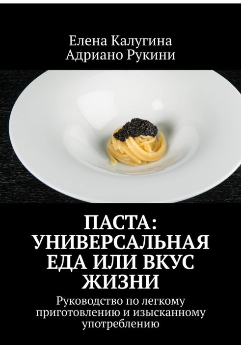 Паста: универсальная еда или вкус жизни. Руководство по легкому приготовлению и изысканному употреблению