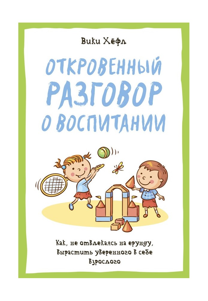 Откровенный разговор о воспитании : Как, не отвлекаясь на ерунду, вырастить уверенного в себе взрослого