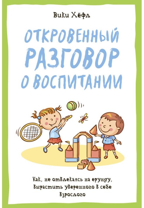 Откровенный разговор о воспитании : Как, не отвлекаясь на ерунду, вырастить уверенного в себе взрослого