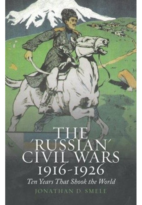 «Российские» гражданские войны 1916–1926 годов: десять лет, потрясших мир